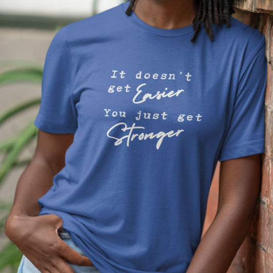It Doesn't Get Easier You Just Get Stronger T-Shirt