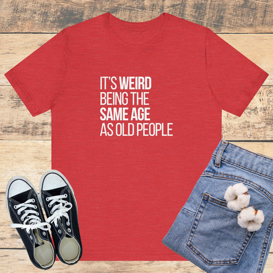 It's Weird Being the Same Age as Old People T-Shirt