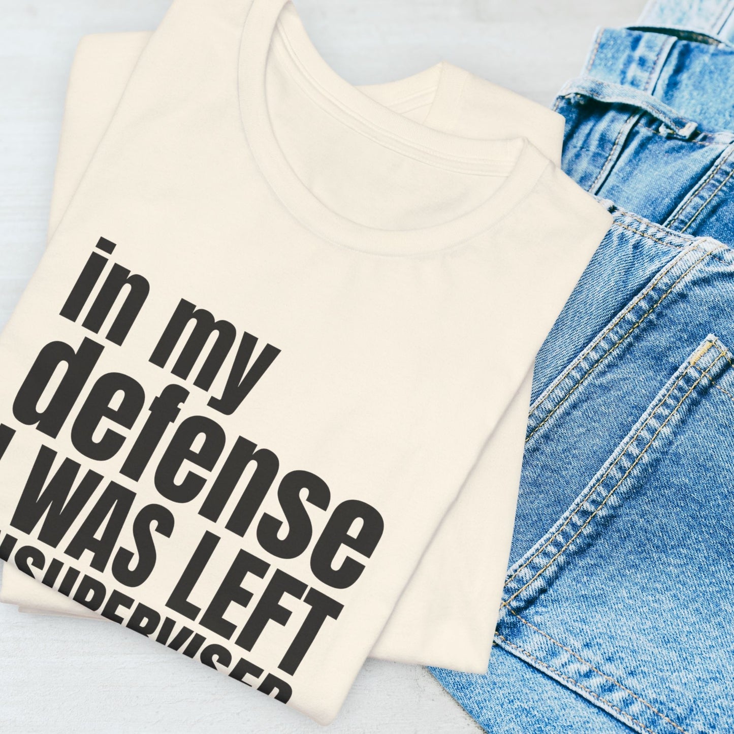 In My Defense I Was Left Unsupervised T-Shirt