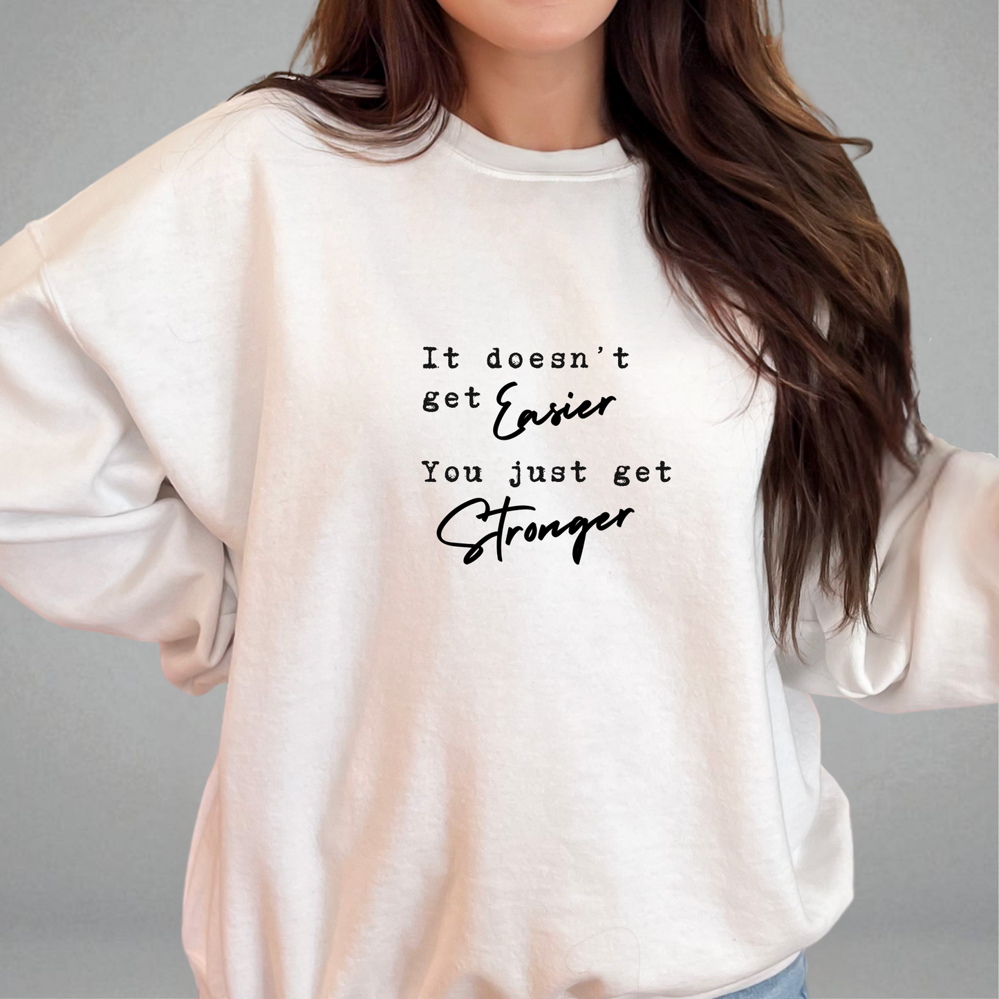 It Doesn't Get Easier, You Just Get Stronger Sweatshirt
