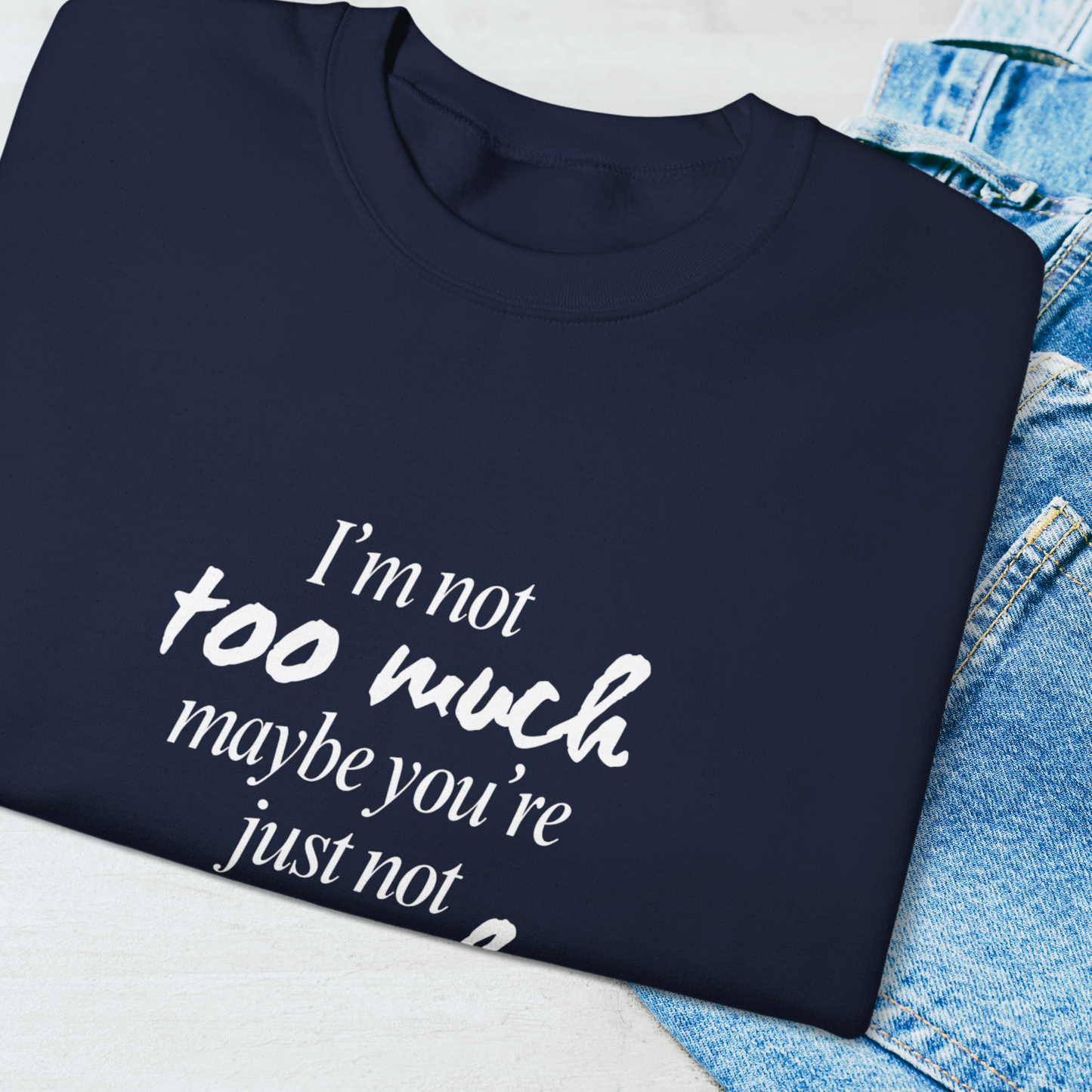 I'm Not Too Much, Maybe You're Just Not Enough Sweatshirt