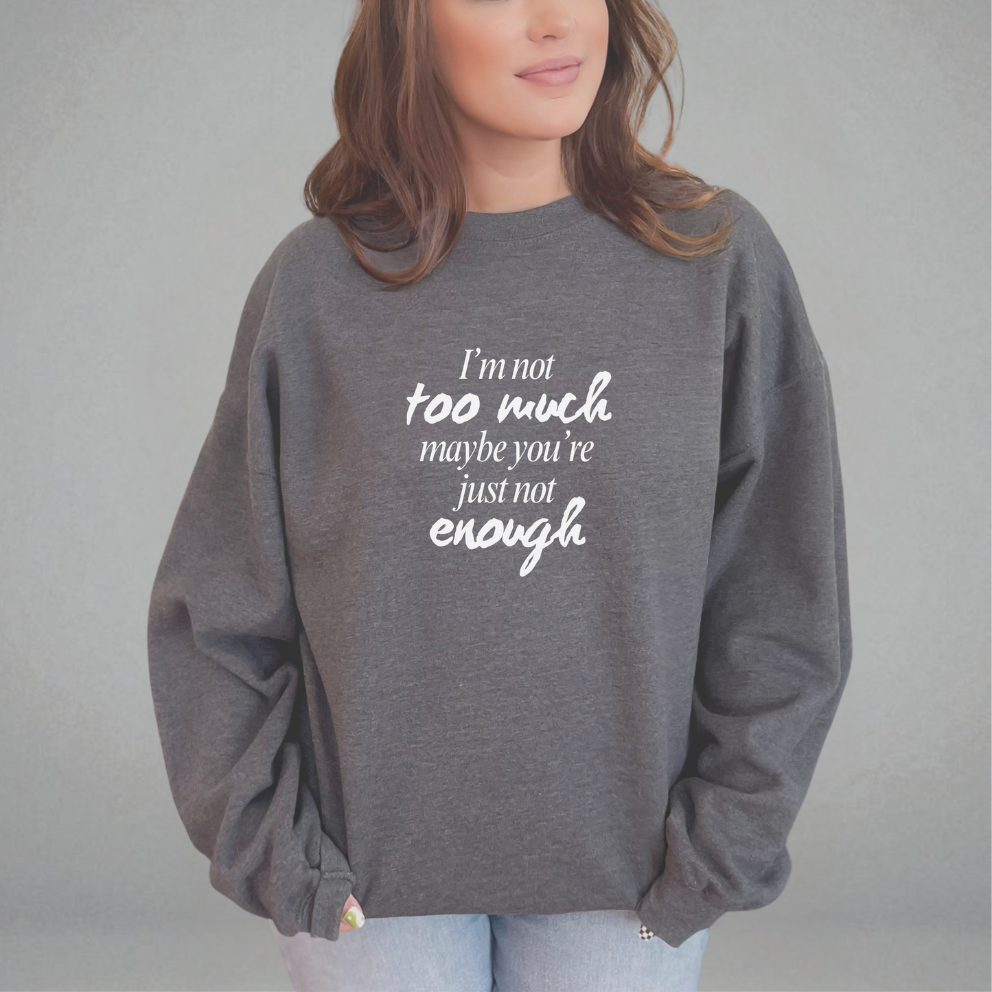 I'm Not Too Much, Maybe You're Just Not Enough Sweatshirt