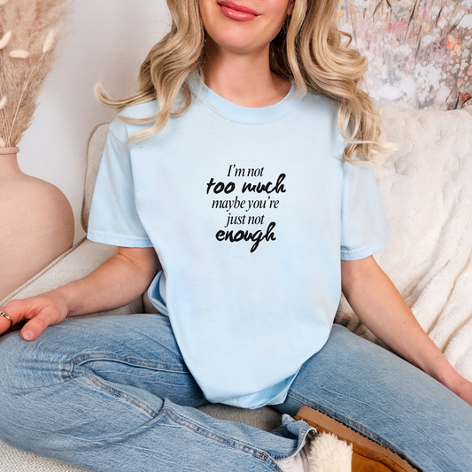 I'm Not Too Much, Maybe You're Just Not Enough T-shirt (Black)