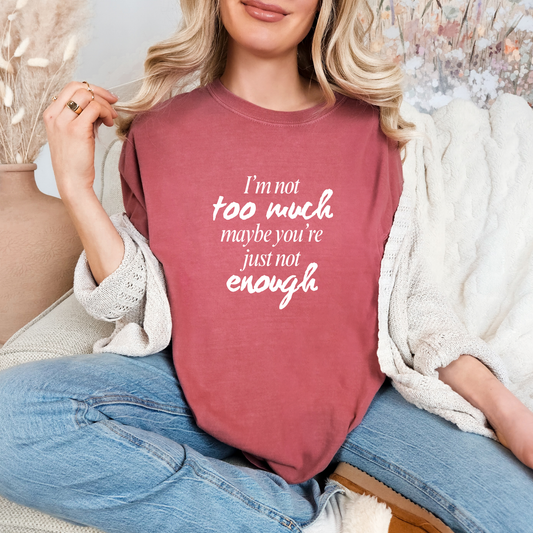 I'm Not Too Much, Maybe You're Just Not Enough T-shirt (White)